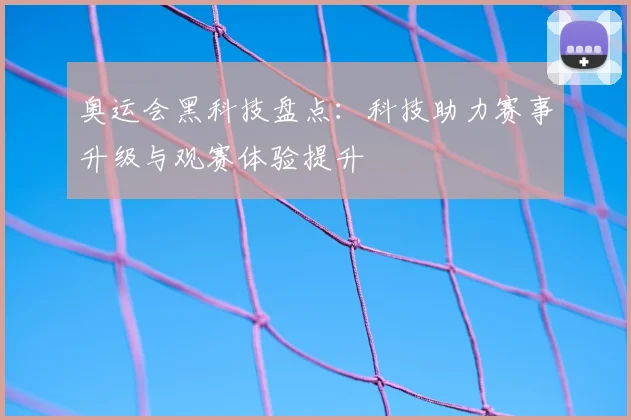 奥运会黑科技盘点：科技助力赛事升级与观赛体验提升