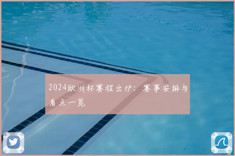 2024欧洲杯赛程出炉:赛事安排与看点一览