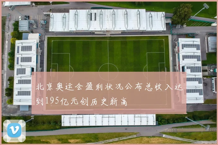 北京奥运会盈利状况公布总收入达到195亿元创历史新高