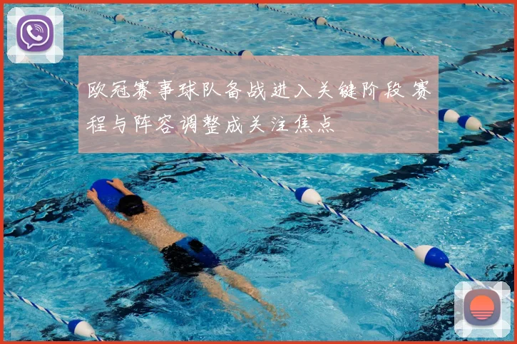 欧冠赛事球队备战进入关键阶段 赛程与阵容调整成关注焦点