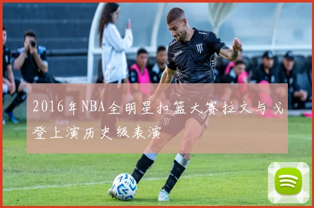 2016年NBA全明星扣篮大赛拉文与戈登上演历史级表演