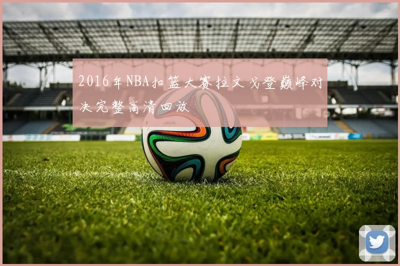 2016年NBA扣篮大赛拉文戈登巅峰对决完整高清回放