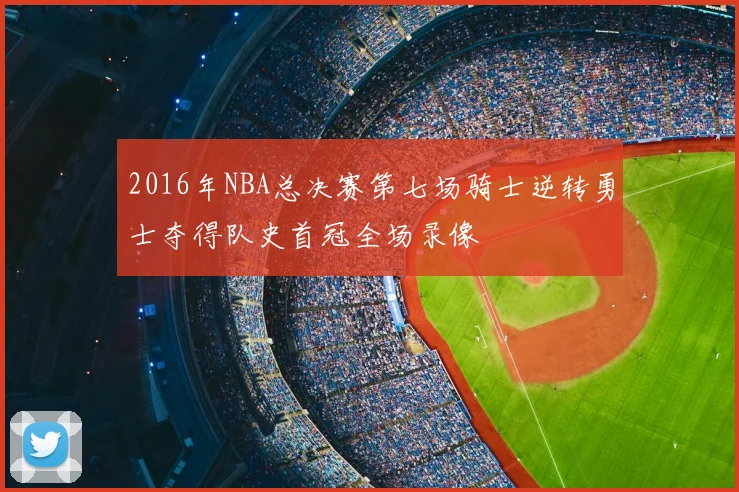 2016年NBA总决赛第七场骑士逆转勇士夺得队史首冠全场录像
