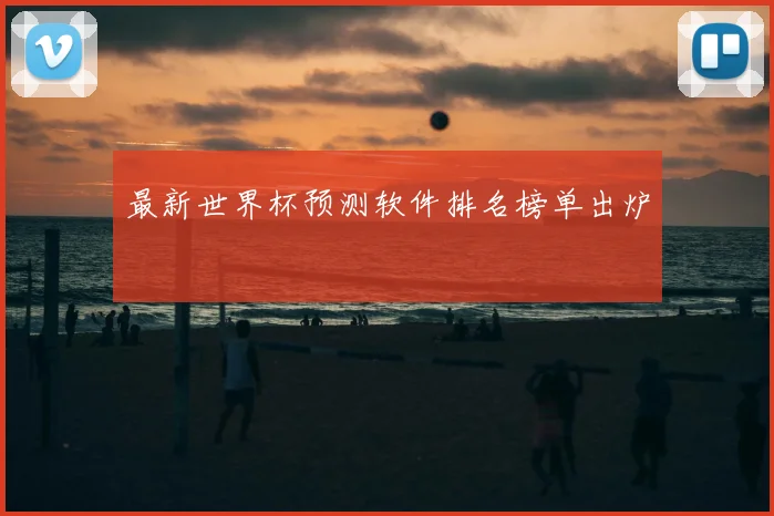 最新世界杯预测软件排名榜单出炉