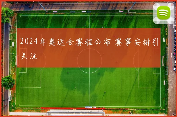 2024年奥运会赛程公布 赛事安排引关注