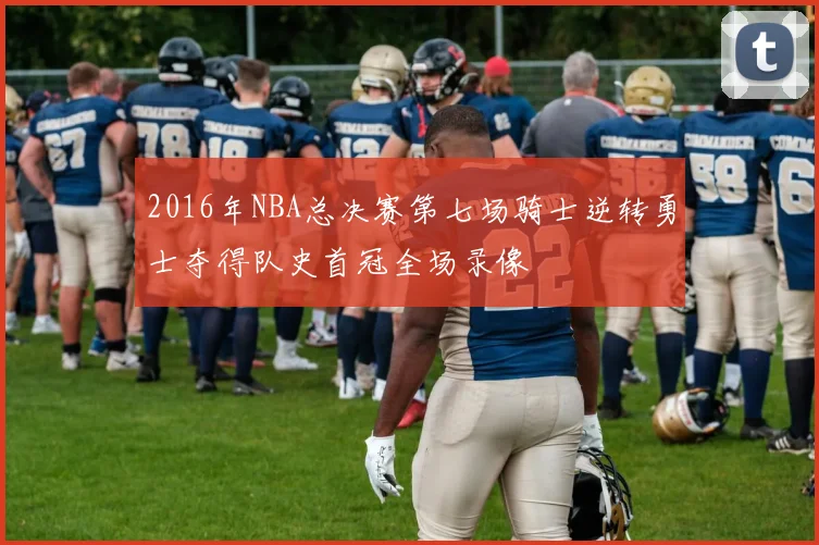 2016年NBA总决赛第七场骑士逆转勇士夺得队史首冠全场录像