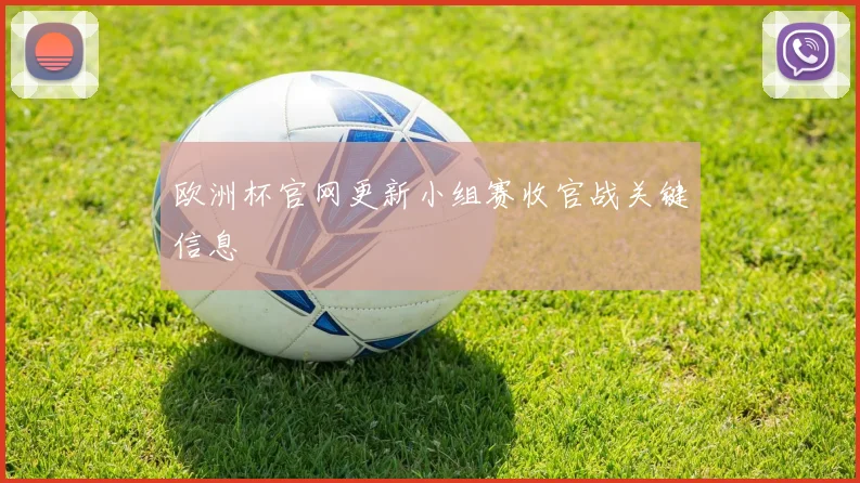 欧洲杯官网更新小组赛收官战关键信息