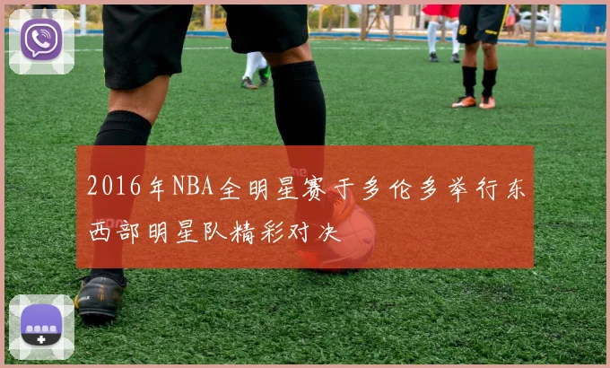 2016年NBA全明星赛于多伦多举行东西部明星队精彩对决