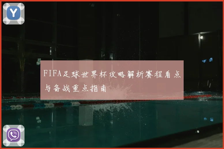 FIFA足球世界杯攻略解析赛程看点与备战重点指南