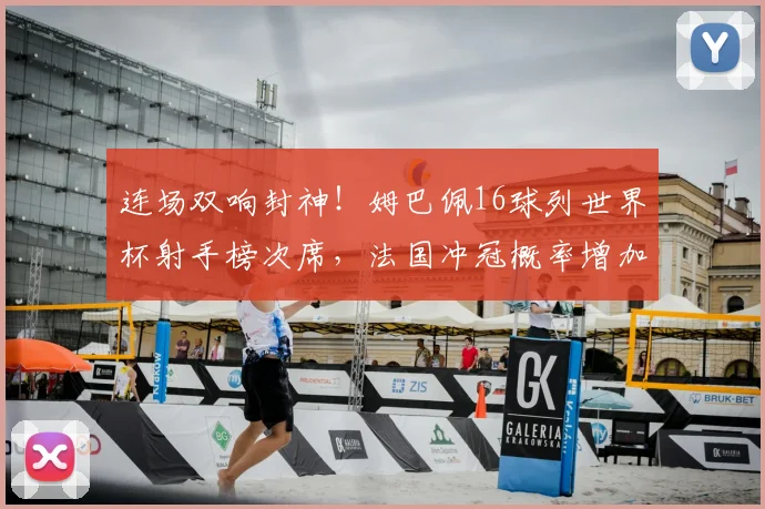 连场双响封神!姆巴佩16球列世界杯射手榜次席,法国冲冠概率增加