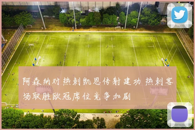 阿森纳对热刺凯恩传射建功 热刺客场取胜欧冠席位竞争加剧