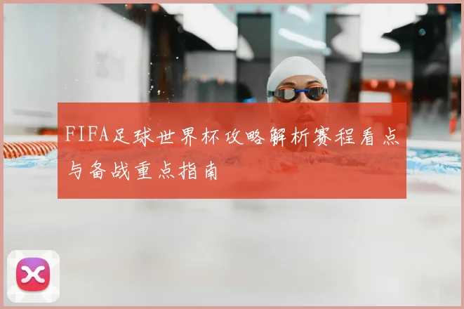 FIFA足球世界杯攻略解析赛程看点与备战重点指南
