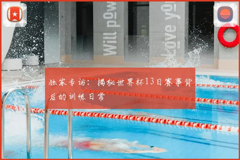 独家专访:揭秘世界杯13日赛事背后的训练日常