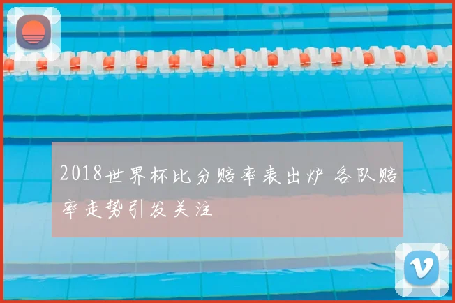 2018世界杯比分赔率表出炉 各队赔率走势引发关注
