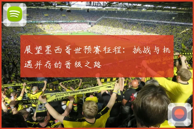 展望墨西哥世预赛征程：挑战与机遇并存的晋级之路
