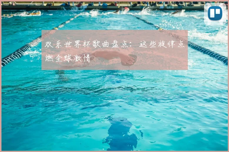 欢乐世界杯歌曲盘点：这些旋律点燃全球激情