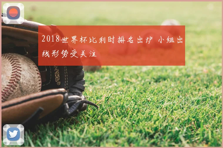2018世界杯比利时排名出炉 小组出线形势受关注