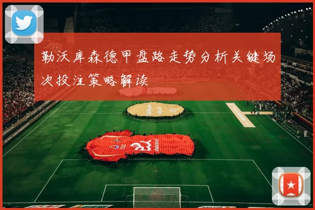 勒沃库森德甲盘路走势分析关键场次投注策略解读