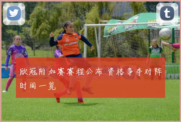 欧冠附加赛赛程公布 资格争夺对阵时间一览
