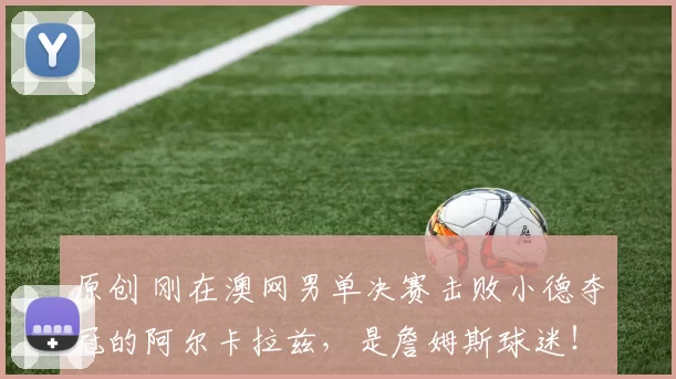 原创 刚在澳网男单决赛击败小德夺冠的阿尔卡拉兹，是詹姆斯球迷！