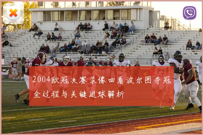 2004欧冠决赛录像回看波尔图夺冠全过程与关键进球解析