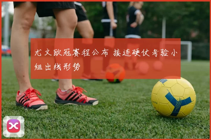 尤文欧冠赛程公布 接连硬仗考验小组出线形势