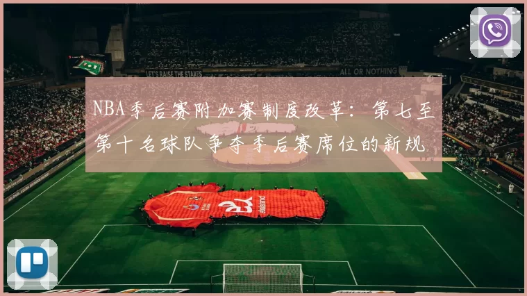 NBA季后赛附加赛制度改革：第七至第十名球队争夺季后赛席位的新规则解读