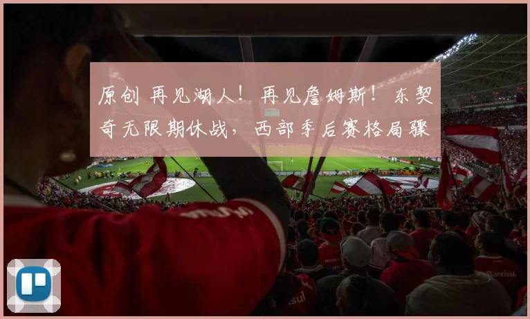 原创 再见湖人!再见詹姆斯!东契奇无限期休战,西部季后赛格局骤变