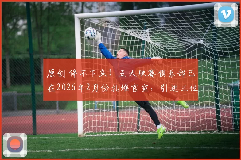 原创 停不下来!五大联赛俱乐部已在2026年2月份扎堆官宣,引进三位中国男足国脚