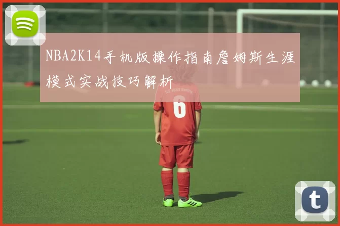 NBA2K14手机版操作指南詹姆斯生涯模式实战技巧解析