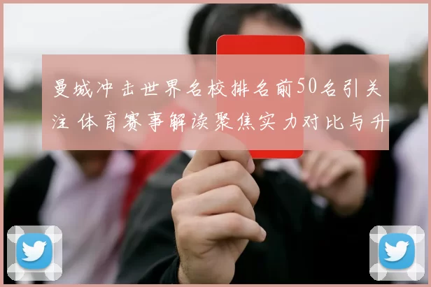 曼城冲击世界名校排名前50名引关注 体育赛事解读聚焦实力对比与升学影响