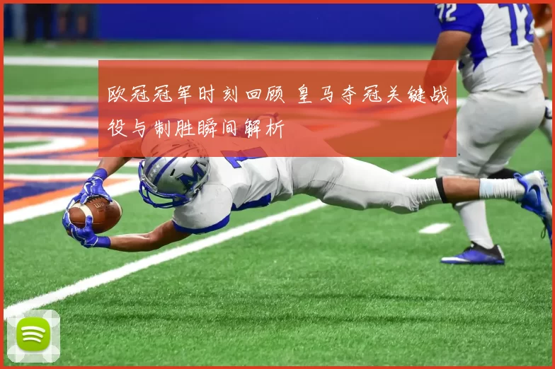 欧冠冠军时刻回顾 皇马夺冠关键战役与制胜瞬间解析