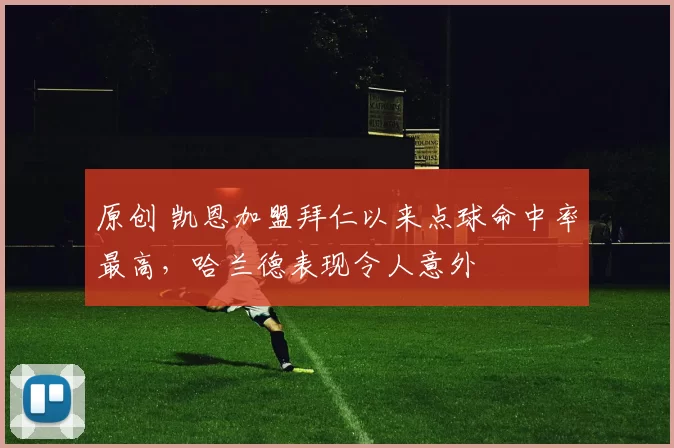 原创 凯恩加盟拜仁以来点球命中率最高，哈兰德表现令人意外