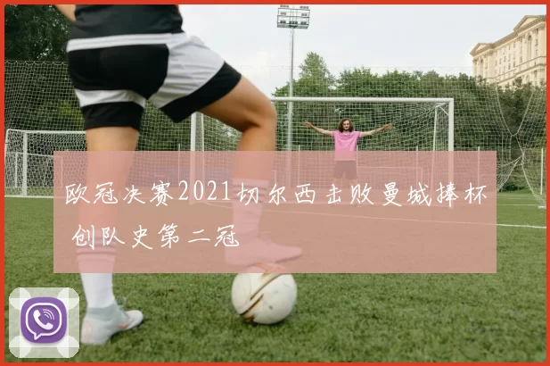 欧冠决赛2021切尔西击败曼城捧杯 创队史第二冠