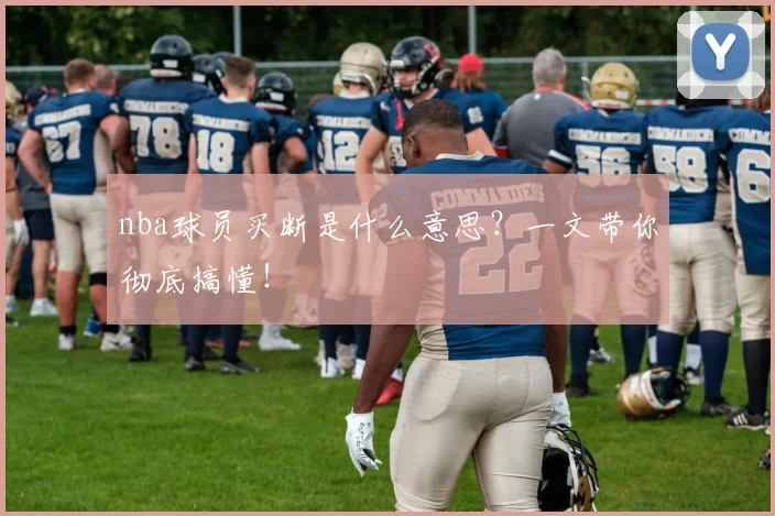 nba球员买断是什么意思？一文带你彻底搞懂！