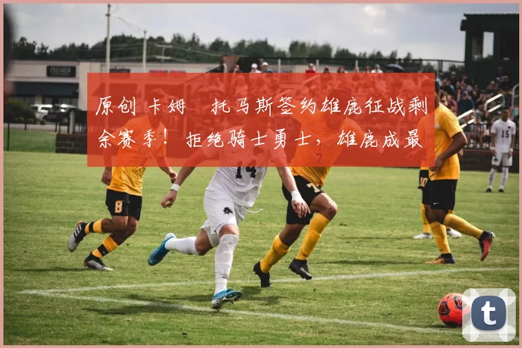 原创 卡姆・托马斯签约雄鹿征战剩余赛季！拒绝骑士勇士，雄鹿成最优选