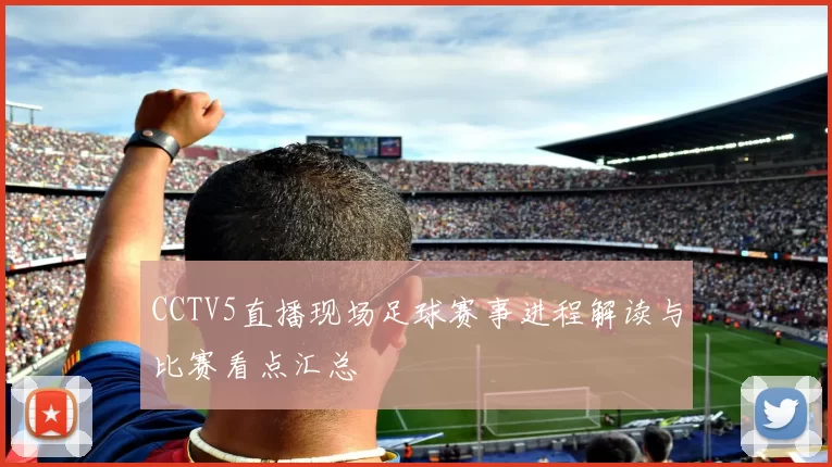CCTV5直播现场足球赛事进程解读与比赛看点汇总