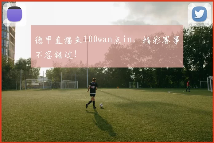 德甲直播来100wan点in，精彩赛事不容错过！