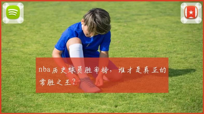 nba历史球员胜率榜，谁才是真正的常胜之王？