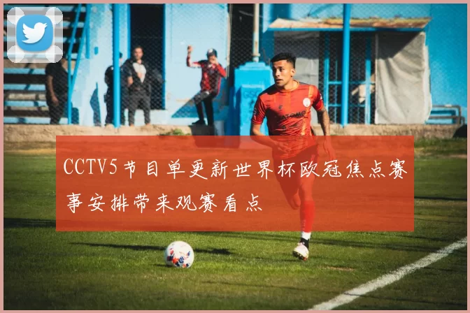 CCTV5节目单更新世界杯欧冠焦点赛事安排带来观赛看点