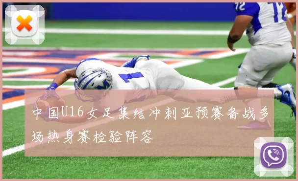 中国U16女足集结冲刺亚预赛备战多场热身赛检验阵容