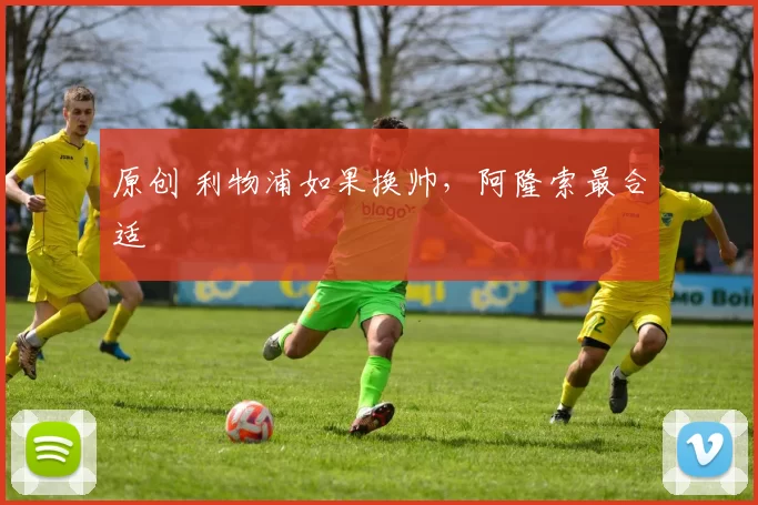 原创 利物浦如果换帅，阿隆索最合适