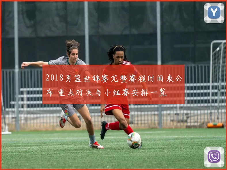 2018男篮世锦赛完整赛程时间表公布 重点对决与小组赛安排一览