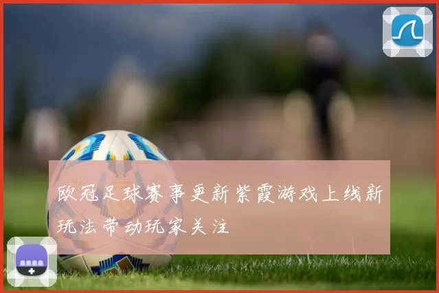 欧冠足球赛事更新紫霞游戏上线新玩法带动玩家关注