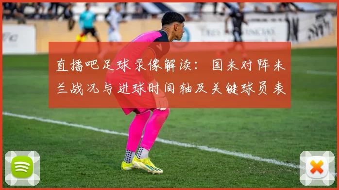 直播吧足球录像解读：国米对阵米兰战况与进球时间轴及关键球员表现