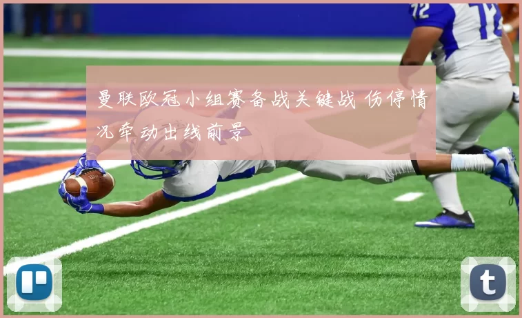 曼联欧冠小组赛备战关键战 伤停情况牵动出线前景