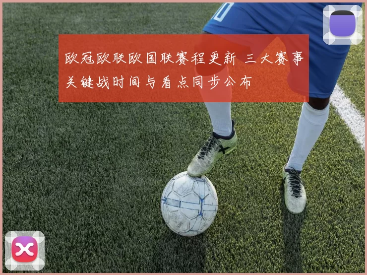 欧冠欧联欧国联赛程更新 三大赛事关键战时间与看点同步公布
