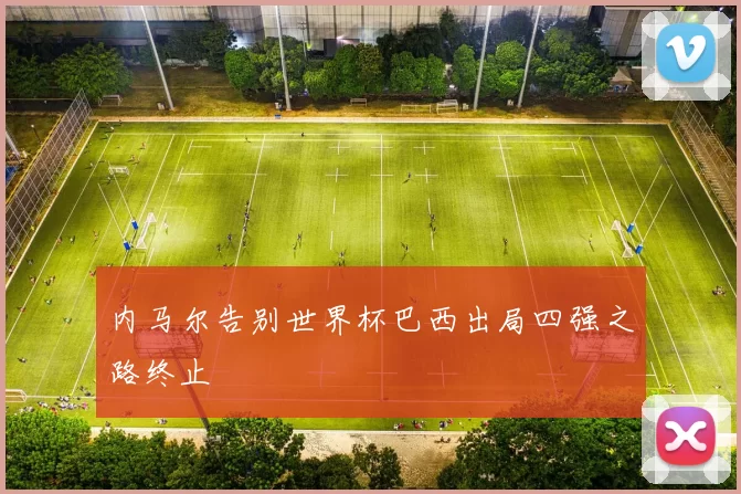 内马尔告别世界杯巴西出局四强之路终止