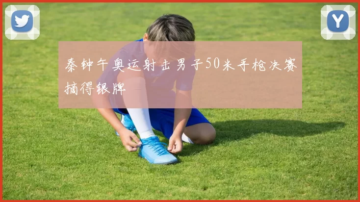 秦钟午奥运射击男子50米手枪决赛摘得银牌