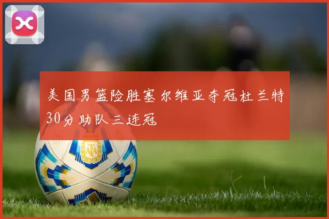 美国男篮险胜塞尔维亚夺冠杜兰特30分助队三连冠